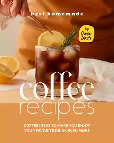 Livro PDF: Best Homemade Coffee Recipes: Coffee Ideas to Make You Enjoy Your Favorite Drink Even More (English Edition)