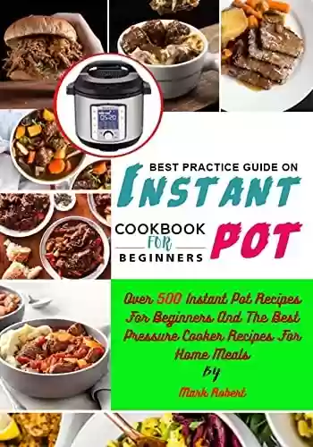 Livro PDF: Best Practical Guide On Instant Pot Cookbook For Beginners: Over 500 Instant Pot Recipes For Beginners And The Best Pressure Cooker Recipes For Home Meals (English Edition)