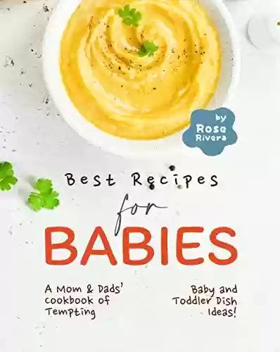Livro PDF: Best Recipes for Babies: A Mom & Dads' Cookbook of Tempting Baby and Toddler Dish Ideas! (English Edition)