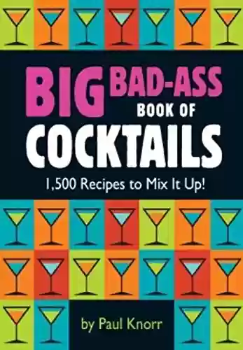Livro PDF: Big Bad-Ass Book of Cocktails: 1,500 Recipes to Mix It Up! (English Edition)