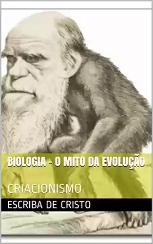 Livro PDF: BIOLOGIA - O MITO DA EVOLUÇÃO: CRIACIONISMO