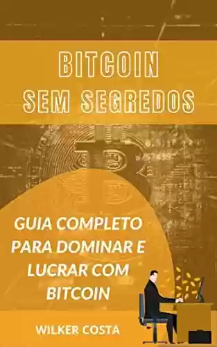 Capa do livro: Bitcoin Sem Segredos: Guia Completo Para Dominar e Lucrar com Bitcoin - Ler Online pdf