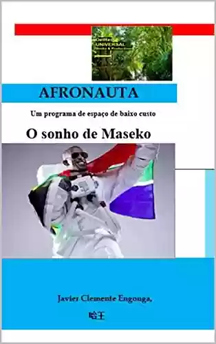 Livro PDF BLACK TO THE FUTURE: A Verdadeira História da África, da Guiné Equatorial: AFRONAUTA, O SONHO DE MASEKO: Fundamentos de um Programa Espacial Africano (FUTURE, ... AND INNOVATION SOLUTIONS Livro 7)