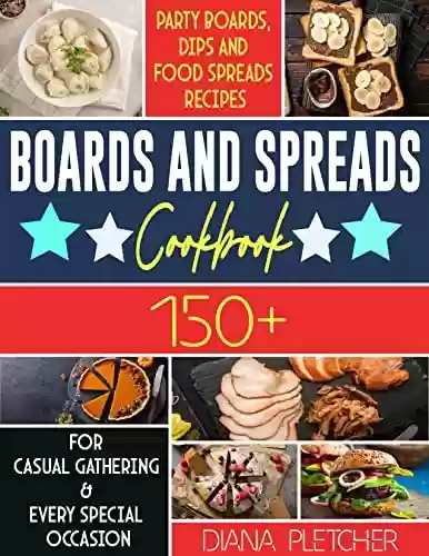 Livro PDF: Boards And Spreads Cookbook: 150+ Party Boards, Dips And Food Spreads Recipes For Casual Gathering & Every Special Occasion (English Edition)