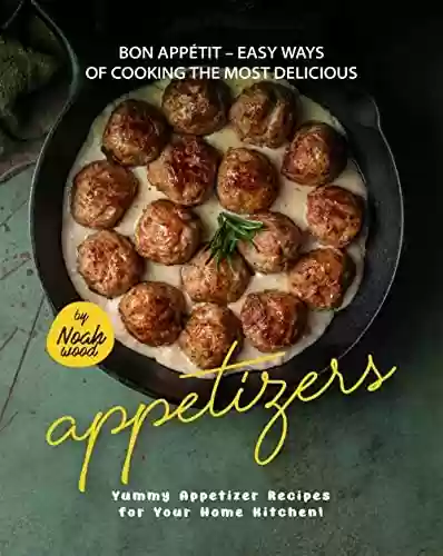 Capa do livro: Bon Appétit – Easy Ways of Cooking the Most Delicious Appetizers: Yummy Appetizer Recipes for Your Home Kitchen! (English Edition) - Ler Online pdf