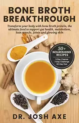 Capa do livro: Bone Broth Breakthrough Recipe Book: Transform Your Body with Bone Broth Protein, the Ultimate Food to Support Gut Health, Metabolism, Lean Muscle, Joints and Glowing Skin (English Edition) - Ler Online pdf