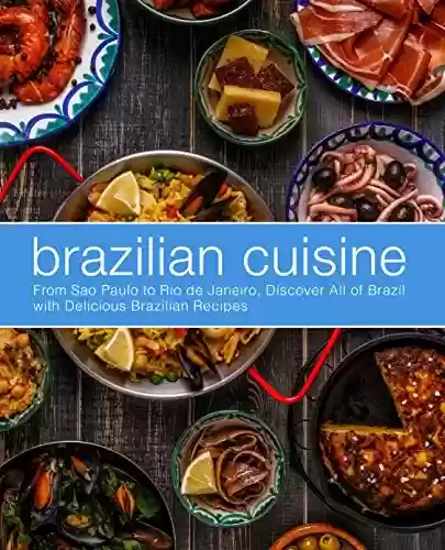 Capa do livro: Brazilian Cuisine: From Sao Paulo to Rio de Janeiro, Discover All of with Delicious Brazilian Recipes (English Edition) - Ler Online pdf