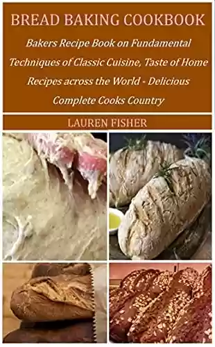 Capa do livro: BREAD BAKING COOKBOOK: Bakers Recipe Book on Fundamental Techniques of Classic Cuisine, Taste of Home Recipes across the World - Delicious Complete Cooks Country (English Edition) - Ler Online pdf