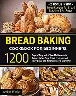 Livro PDF: Bread Baking Cookbook for Beginners: 1200 Days of Easy and Affordable Homemade Recipes to Get Your Fresh, Fragrant, and Tasty Bread and Bakery Products Every Day (English Edition)