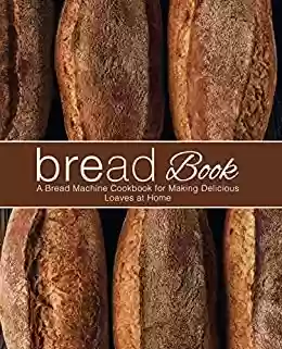 Livro PDF Bread Book: A Bread Machine Cookbook for Making Delicious Loaves at Home (English Edition)