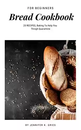 Capa do livro: Bread Cookbook For Beginners: 25 Recipes Baking To Help You Throgh Quarantion (Home Bread Cookbook 1) (English Edition) - Ler Online pdf