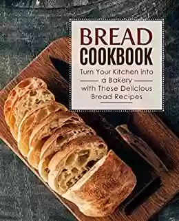 Livro PDF Bread Cookbook: Turn Your Kitchen into a Bakery with These Delicious Bread Recipes (2nd Edition) (English Edition)