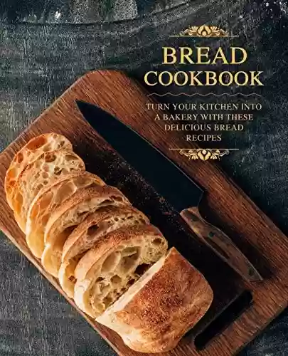 Livro PDF: Bread Cookbook: Turn Your Kitchen into a Bakery with These Delicious Bread Recipes (English Edition)