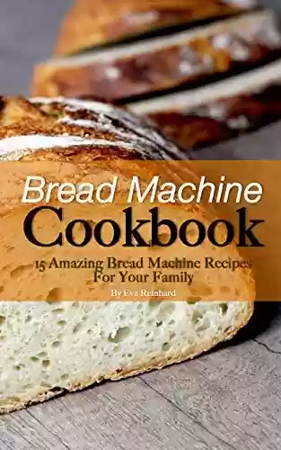 Livro PDF: Bread Machine Cookbook: 15 Amazing Bread Machine Recipes For Your Family (English Edition)