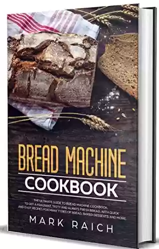 Livro PDF Bread Machine Cookbook: The Ultimate Guide to Bread machine Cookbook. To Get a Fragrant, Tasty And Always Fresh Bread, With Quick And Easy Recipes for ... Bread Desserts And More. (English Edition)