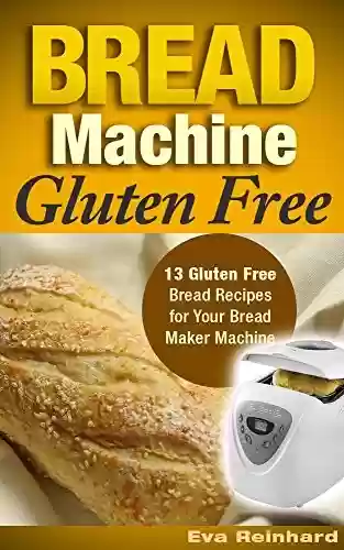 Livro PDF Bread Machine Gluten Free: 13 Gluten Free Bread Recipes for Your Bread Maker Machine (Celiac Disease, Gluten Intolerance, Baking) (English Edition)