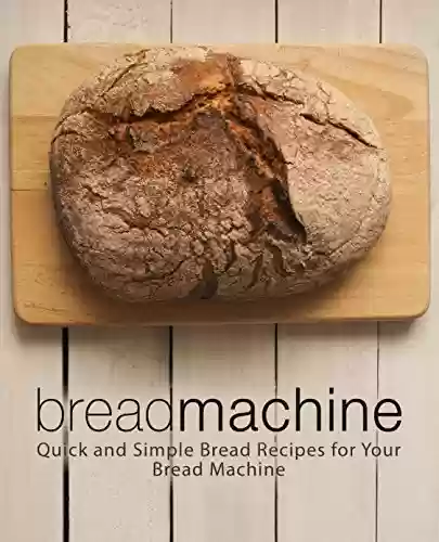 Capa do livro: Bread Machine: Quick and Simple Bread Recipes for Your Bread Machine (2nd Edition) (English Edition) - Ler Online pdf
