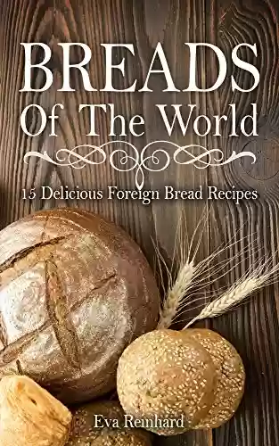 Livro PDF: Breads of The World: 15 Delicious Foreign Bread Recipes (Home Baking, Bread Loaf, Pastry, Dough) (English Edition)