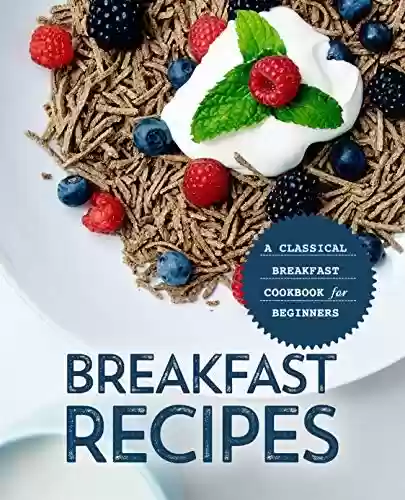 Livro PDF Breakfast Recipes: A Classical Breakfast Cookbook for Beginners (2nd Edition) (English Edition)