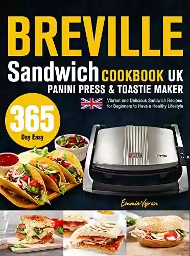 Capa do livro: Breville Sandwich/Panini Press & Toastie Maker Cookbook UK: 365-Day Easy, Vibrant and Delicious Sandwich Recipes for Beginners to Have a Healthy Lifestyle. (English Edition) - Ler Online pdf