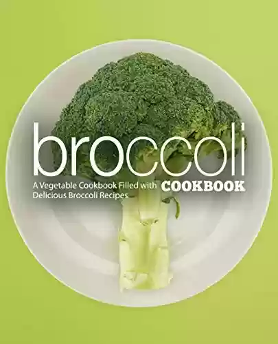 Capa do livro: Broccoli Cookbook: A Vegetable Cookbook Filled with Delicious Broccoli Recipes (2nd Edition) (English Edition) - Ler Online pdf