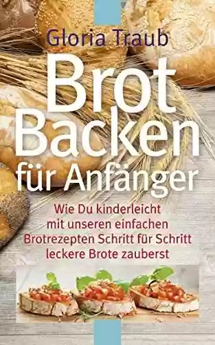 Livro PDF: Brot Backen für Anfänger: Wie Du kinderleicht mit unseren einfachen Brotrezepten Schritt für Schritt leckere Brote zauberst (German Edition)