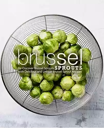 Capa do livro: Brussel Sprouts: Re-Discover Brussel Sprouts with Delicious and Unique Brussel Sprout Recipes (English Edition) - Ler Online pdf