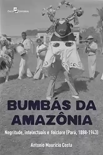 Capa do livro: Bumbás da Amazônia: Negritude, intelectuais e folclore (Pará, 1888-1943) - Ler Online pdf