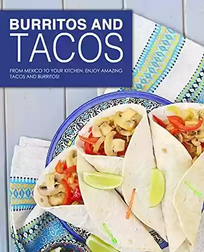 Capa do livro: Burritos and Tacos: From Mexico to Your Kitchen. Enjoy Amazing Tacos and Burritos! (English Edition) - Ler Online pdf