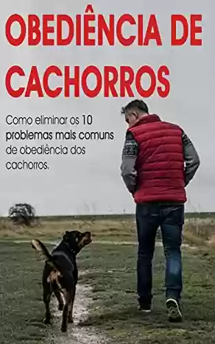 Livro PDF: CACHORRO OBDIENTE: Os 10 problemas de obediência canina mais comuns e o que fazer para os solucionar