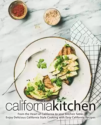Capa do livro: California Kitchen: From the Heart of California to your Kitchen Table. Enjoy Delicious California Style Cooking with Easy California Recipes (English Edition) - Ler Online pdf