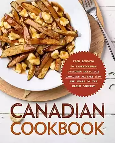 Livro PDF Canadian Cookbook: From Toronto to Saskatchewan Discover Delicious Canadian Recipes from the Heart of the Maple Country (English Edition)