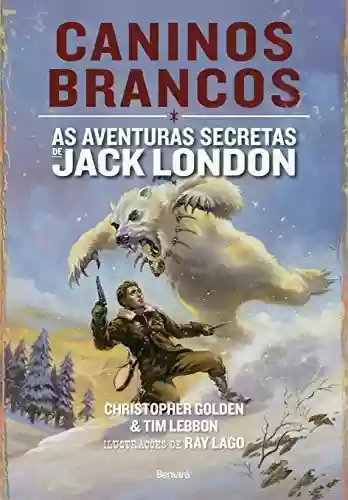 Capa do livro: CANINOS BRANCOS - As aventuras secretas de Jack London - Ler Online pdf