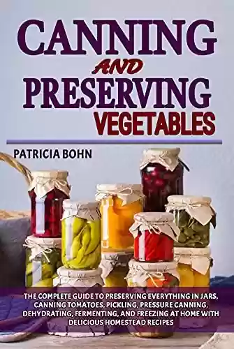 Livro PDF: Canning and Preserving Vegetables: The Complete Guide to Preserving Everything in Jars, Canning Tomatoes, Pickling, Pressure Canning, Dehydrating, Fermenting, ... Easy Homestead Recipes (English Edition)