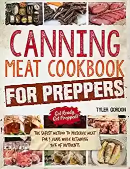 Livro PDF Canning Meat Cookbook for Preppers: The Safest Method to Preserve Meat for 3 Years While Retaining 97% of Nutrients (English Edition)