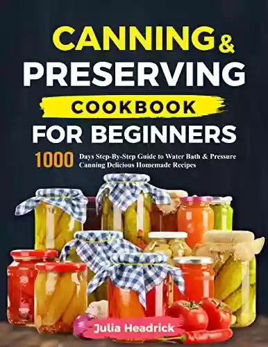 Livro PDF: Canning & Preserving Cookbook For Beginners: 1000 Days Step-By-Step Guide to Water Bath & Pressure Canning Delicious Homemade Recipes (English Edition)