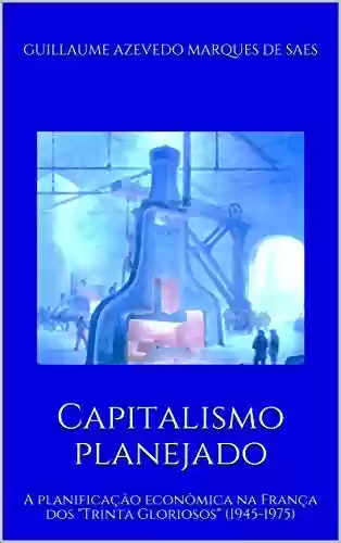 Livro PDF: Capitalismo planejado: A planificação econômica na França dos "Trinta Gloriosos" (1945-1975)