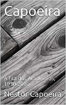 Livro PDF: Capoeira: A Era das Academias, 1930-2010 (Trilogia do Jogador Livro 3)