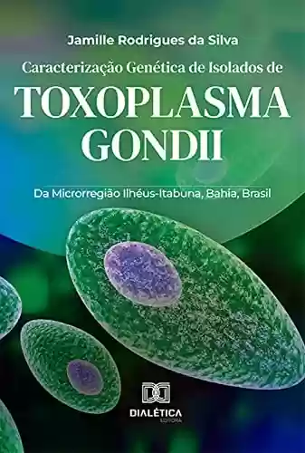 Livro PDF: Caracterização Genética de Isolados de Toxoplasma gondii: Da Microrregião Ilhéus-Itabuna, Bahia, Brasil