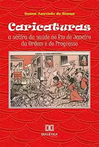 Livro PDF: Caricaturas: a sátira da saúde no Rio de Janeiro da Ordem e do Progresso