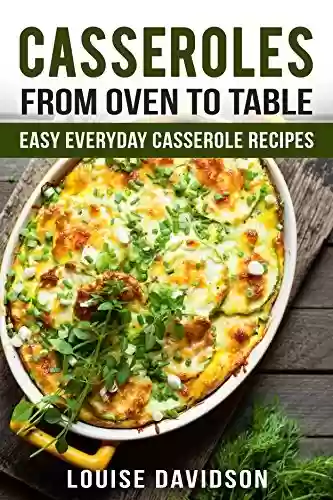 Livro PDF Casseroles: From Oven to Table - Easy Everyday Casserole Recipes (One Pot meals) (English Edition)