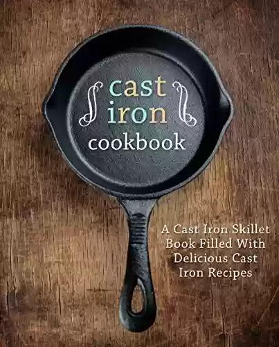 Capa do livro: Cast Iron Cookbook: A Cast Iron Skillet Book Filled With Delicious Cast Iron Recipes (English Edition) - Ler Online pdf