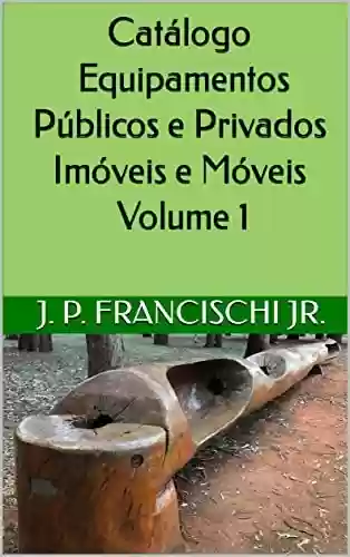 Livro PDF: Catálogo Equipamentos Públicos e Privados Imóveis e Móveis Volume 1 (Catálogo Equipamentos Públicos e Privados, Móveis e Imóveis)