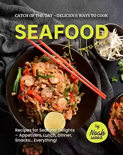 Livro PDF Catch of the Day – Delicious Ways to Cook Seafood at Home: Recipes for Seafood Delights – Appetizers, Lunch, Dinner, Snacks... Everything! (English Edition)