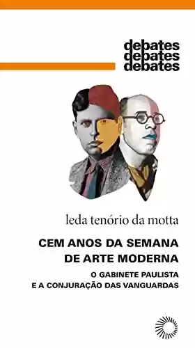 Livro PDF: Cem anos da Semana de Arte Moderna: O gabinete paulista e a conjuração das vanguardas (Debates)