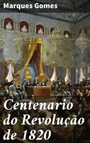 Capa do livro: Centenario do Revolução de 1820: Integração de Aveiro nesse glorioso movimento - Ler Online pdf