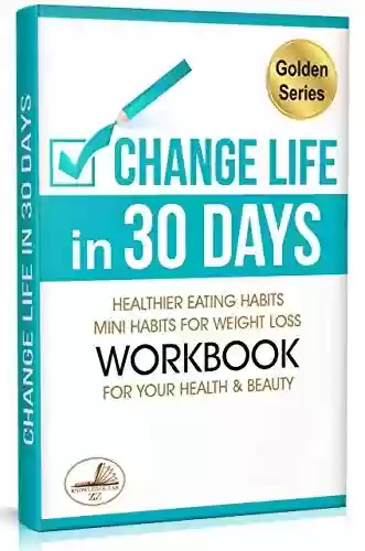Capa do livro: Change Life in 30 Days: Healthier Eating Habits. Mini Habits for Weight Loss & Workbook for Your Health and Beauty (Golden series) (English Edition) - Ler Online pdf