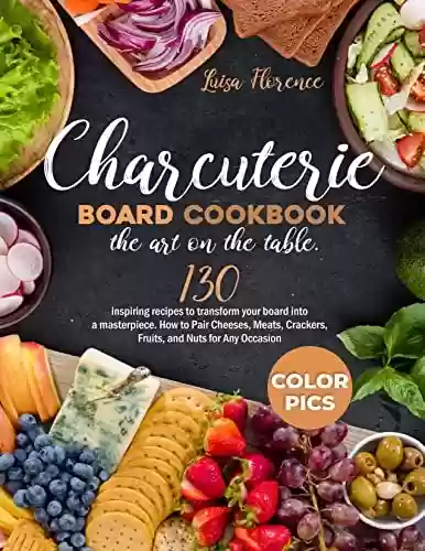 Capa do livro: Charcuterie Board Cookbook: the Art on the Table: 130 Inspiring Recipes to Transform your Board into a Masterpiece. How to Pair Cheeses, Meats, Crackers, ... and Nuts for Any Occasion (English Edition) - Ler Online pdf