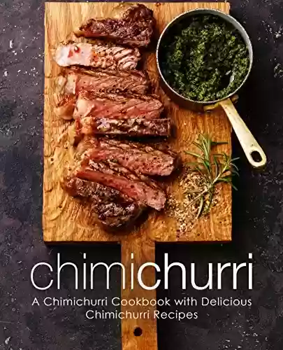 Livro PDF: Chimichurri: A Chimichurri Cookbook with Delicious Chimichurri Recipes (2nd Edition) (English Edition)