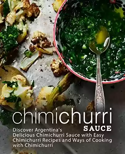 Livro PDF Chimichurri Sauce: Discover Argentina's Delicious Chimichurri Sauce with Easy Chimichurri Recipes and Ways of Cooking with Chimichurri (English Edition)